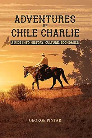 adventures of chile charlie a ride into history culture economics 1st edition george pintar 1648040845,