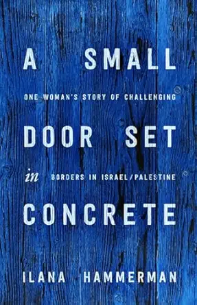 a small door set in concrete one womans story of challenging borders in israel/palestine 1st edition ilana