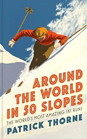 around the world in 50 slopes the stories behind the worlda s most amazing ski runs 1st edition patrick