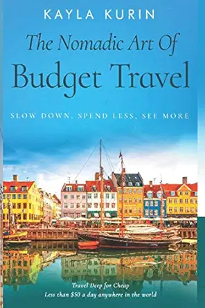 the nomadic art of budget travel slow down spend less see more travel deep for cheap 1st edition kayla kurin