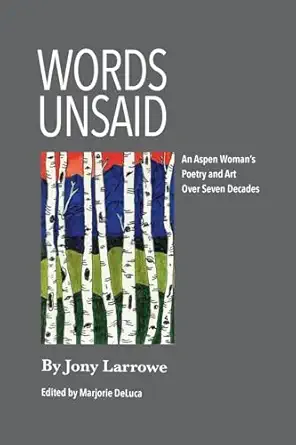 words unsaid an aspen womans poetry and art over seven decades 1st edition jony larrowe ,marjorie drew deluca