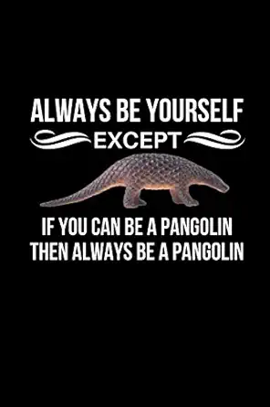 always be yourself except if you can be a pangolin then always be a pangolin pangolin themed gift birthday