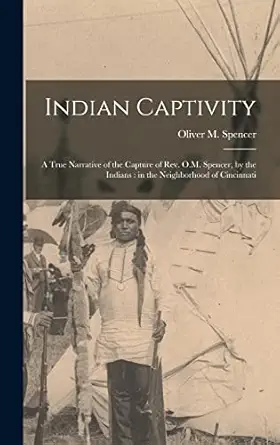 indian captivity a true narrative of the capture of rev o m spencer by the indians in the neighborhood of