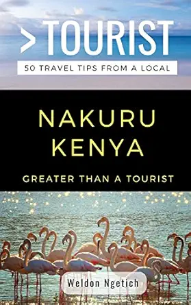 greater than a tourist nakuru kenya 50 travel tips from a local 1st edition weldon ngetich ,greater than a