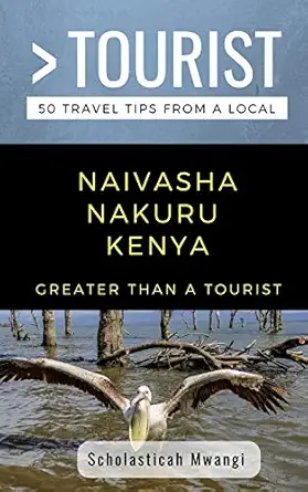 greater than a tourist naivasha nakuru kenya 50 travel tips from a local 1st edition scholasticah mwangi