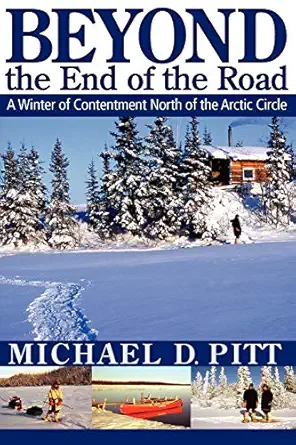 beyond the end of the road a winter of contentment north of the arctic circle 1st edition michael d pitt