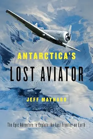 antarcticas lost aviator the epic adventure to explore the last frontier on earth 1st edition jeff maynard