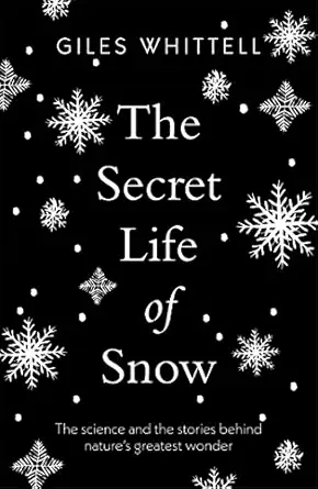 the secret life of snow the science and the stories behind natures greatest wonder 1st edition giles whittell