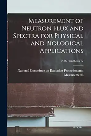 measurement of neutron flux and spectra for physical and biological applications nbs handbook 72 1st edition
