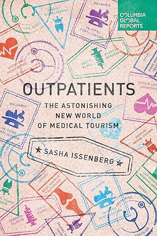 outpatients the astonishing new world of medical tourism 1st edition sasha issenberg 0990976386,
