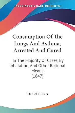 consumption of the lungs and asthma arrested and cured in the majority of cases by inhalation and other