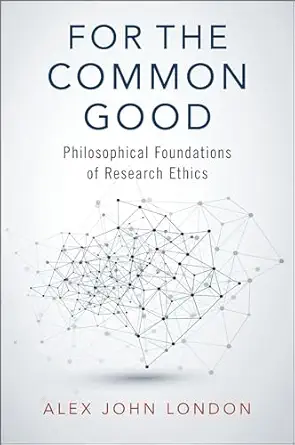 for the common good philosophical foundations of research ethics 1st edition alex john london 019753483x,