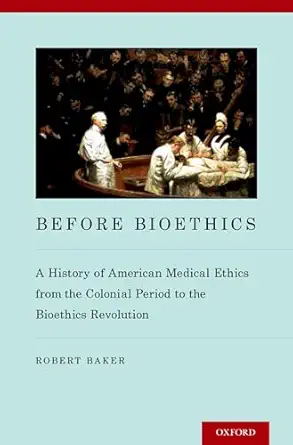 before bioethics a history of american medical ethics from the colonial period to the bioethics revolution