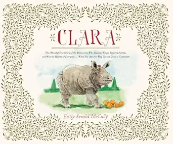 clara the true story of the rhinoceros who dazzled kings inspired artists and won the hearts of everyone