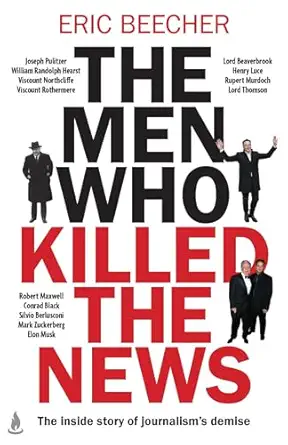 the men who killed the news the inside story of how media moguls abused their power manipulated the truth and