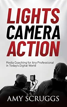 lights camera action media coaching for any professional in todays digital world 1st edition amy scruggs