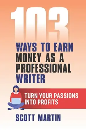 103 ways to earn money as a professional writer turn your passion into profits 1st edition scott martin