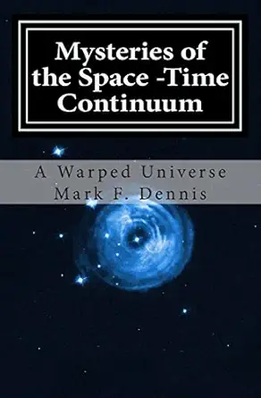 mysteries of the space time continuum a warped universe 1st edition mark f dennis 1500590762, 978-1500590765