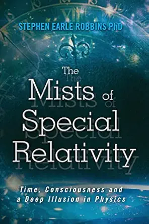 the mists of special relativity time consciousness and a deep illusion in physics 1st edition stephen earle