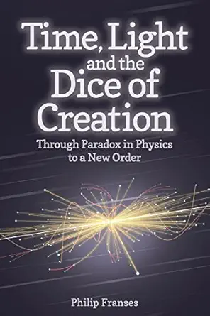 time light and the dice of creation through paradox in physics to a new order 1st edition philip franses