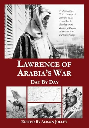 lawrence of arabias war day by day a chronology of t e lawrences activities in the arab revolt drawing on his
