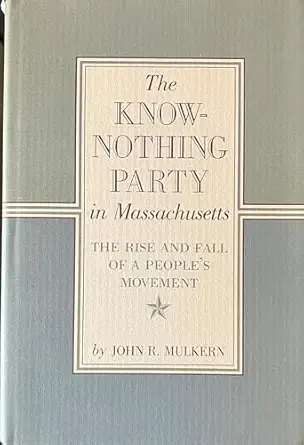 the know nothing party in massachusetts the rise and fall of a peoples party 1st edition john mulkern
