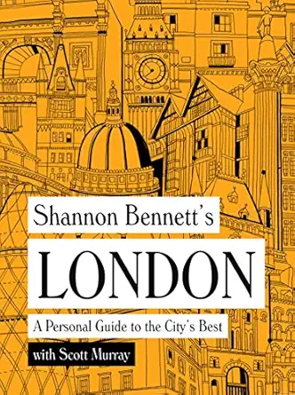 shannon bennetts london a personal guide to the citys best 1st edition shannon bennett ,scott murray