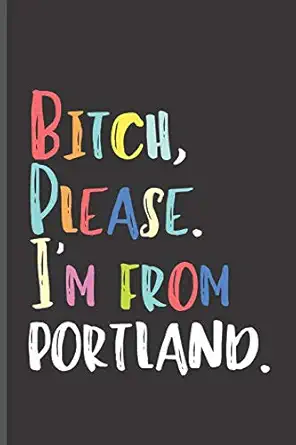 bitch please im from portland im from portland oregon journal 1st edition dp productions 1077289235,