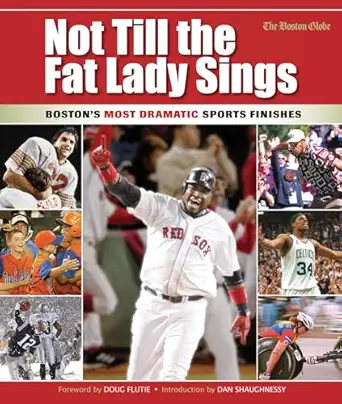 not till the fat lady sings boston bostons most dramatic sports finishes 1st edition the boston globe