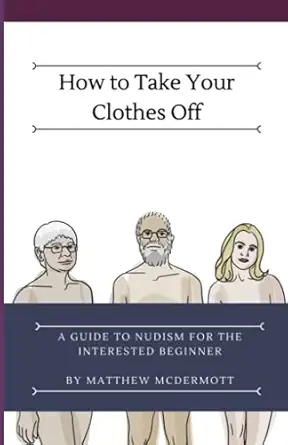 how to take your clothes off a guide to nudism for the interested beginner 1st edition matthew mcdermott