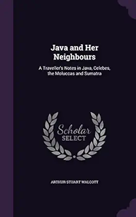 java and her neighbours a travellers notes in java celebes the moluccas and sumatra 1st edition arthur stuart
