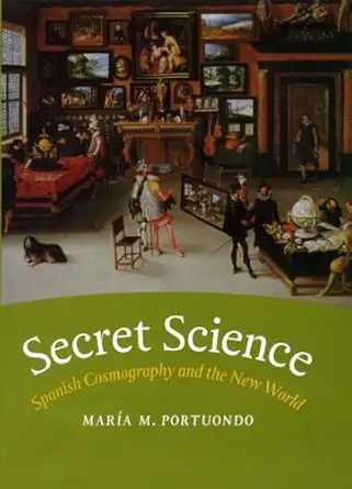 secret science spanish cosmography and the new world 1st edition mara a m portuondo 0226675343, 978-0226675343