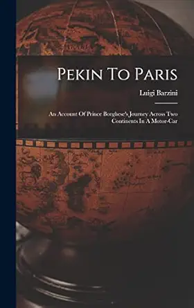pekin to paris an account of prince borgheses journey across two continents in a motor car 1st edition luigi