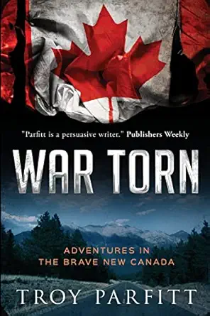 war torn adventures in the brave new canada 1st edition troy parfitt 0986803553, 978-0986803550