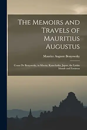 the memoirs and travels of mauritius augustus count de benyowsky in siberia kamchatka japan the liukiu