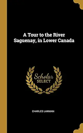 a tour to the river saguenay in lower canada 1st edition charles lanman 0530408295, 978-0530408293