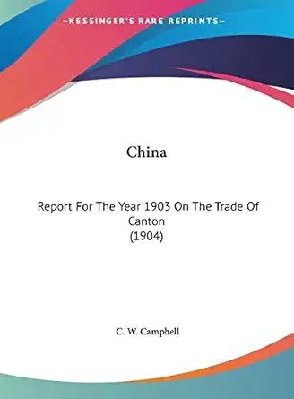 china report for the year 1903 on the trade of canton 1st edition c w campbell 1161738428, 978-1161738421