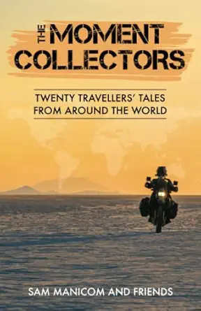 the moment collectors twenty travellersa tales from around the world 1st edition sam manicom ,geoff hill