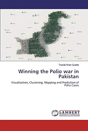 winning the polio war in pakistan visualization clustering mapping and prediction of polio cases 1st edition
