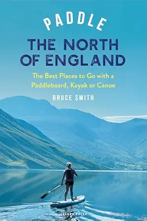 paddle the north of england the best places to go with a paddleboard kayak or canoe 1st edition bruce smith