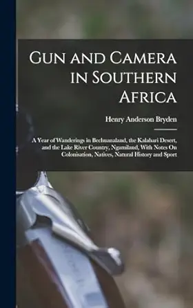 gun and camera in southern africa a year of wanderings in bechuanaland the kalahari desert and the lake river