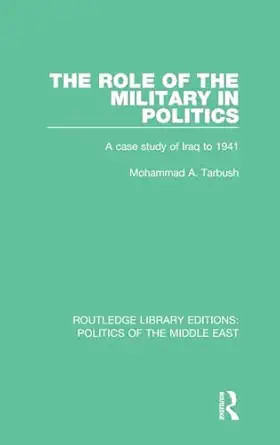 the role of the military in politics a case study of iraq to 1941 1st edition mohammad a tarbush 1138925829,