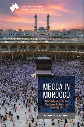mecca in morocco articulations of muslim pilgrimage in moroccan everyday life 1st edition kholoud al ajarma