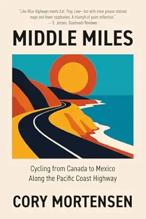 middle miles cycling from canada to mexico along the pacific coast highway 1st edition cory mortensen