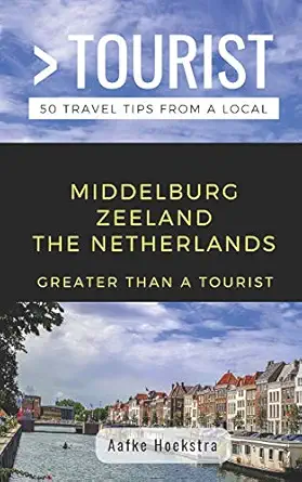 greater than a tourist middelburg zeeland the netherlands 50 travel tips from a local 1st edition aafke
