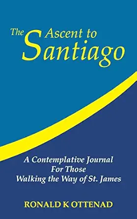 the ascent to santiago a contemplative journal for those walking the way of st james 1st edition ronald k