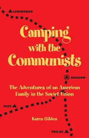 camping with the communists the adventures of an american family in the soviet union 1st edition karen gilden