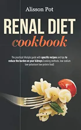 renal diet cookbook the practical lifestyle guide with specific recipes and tips to reduce the burden on your