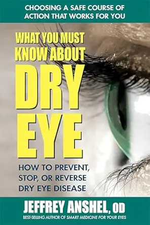 what you must know about dry eye how to prevent stop or reverse dry eye disease 1st edition jeffrey anshel od