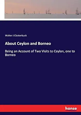 about ceylon and borneo being an account of two visits to ceylon one to borneo 1st edition walter j